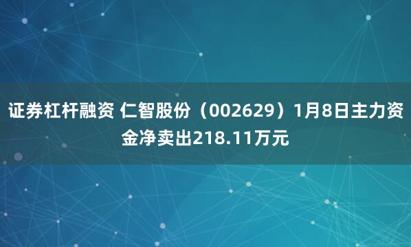 证券杠杆融资 仁智股份（002629）1月8日主力资金净卖出218.11万元