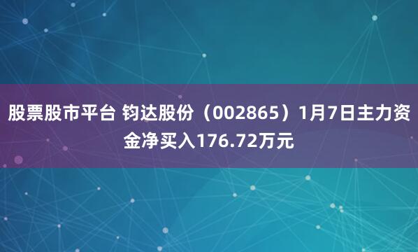 股票股市平台 钧达股份（002865）1月7日主力资金净买入176.72万元