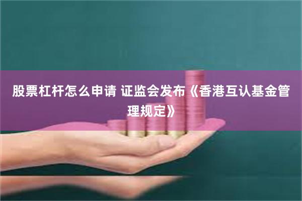 股票杠杆怎么申请 证监会发布《香港互认基金管理规定》