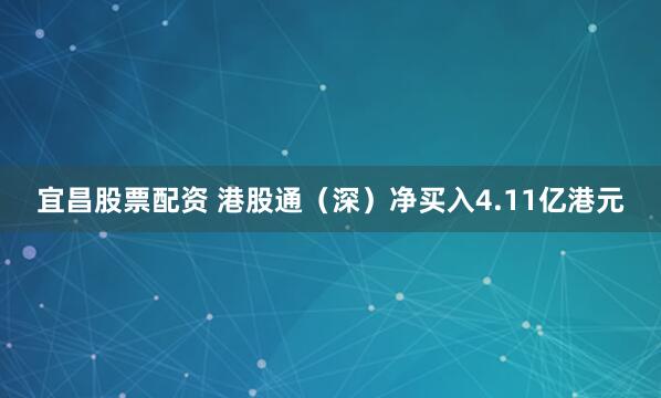 宜昌股票配资 港股通（深）净买入4.11亿港元