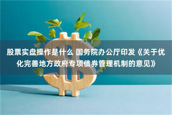 股票实盘操作是什么 国务院办公厅印发《关于优化完善地方政府专项债券管理机制的意见》