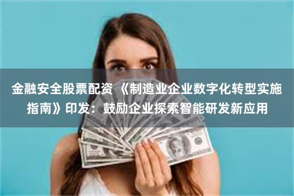 金融安全股票配资 《制造业企业数字化转型实施指南》印发：鼓励企业探索智能研发新应用