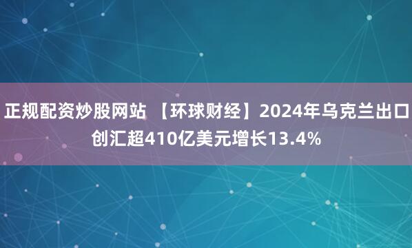 正规配资炒股网站 【环球财经】2024年乌克兰出口创汇超410亿美元增长13.4%