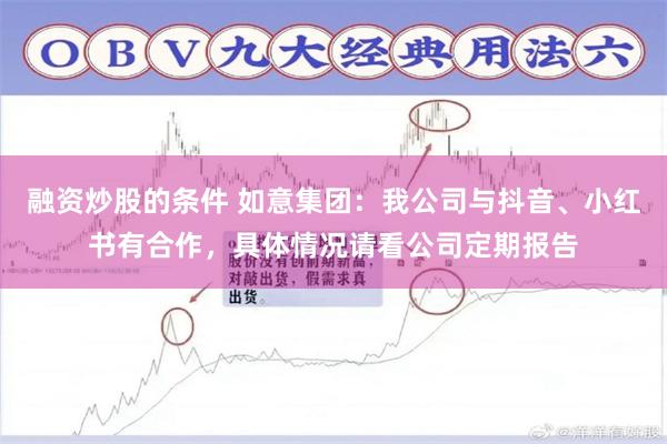 融资炒股的条件 如意集团：我公司与抖音、小红书有合作，具体情况请看公司定期报告