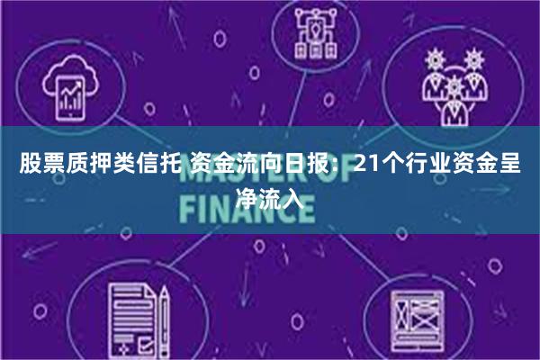 股票质押类信托 资金流向日报：21个行业资金呈净流入