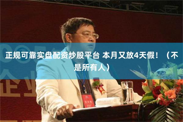 正规可靠实盘配资炒股平台 本月又放4天假！（不是所有人）